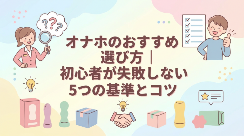 オナホのおすすめ選び方｜初心者が失敗しない5つの基準とコツ