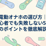 電動オナホの選び方|初心者でも失敗しない5つのポイントを徹底解説