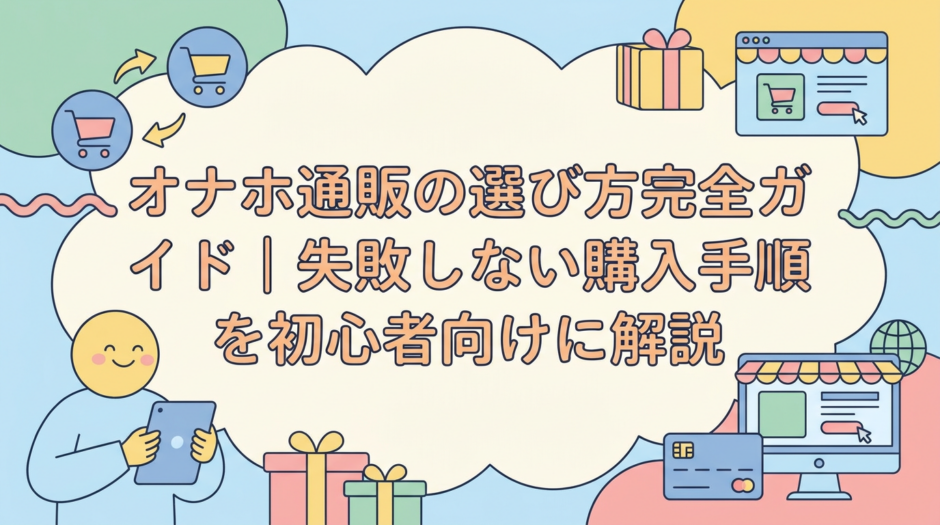 オナホ通販の選び方完全ガイド｜失敗しない購入手順を初心者向けに解説