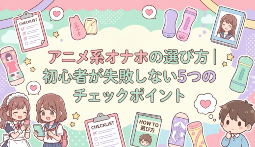 アニメ系オナホの選び方｜初心者が失敗しない5つのチェックポイント