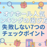 オナホール人気ランキングの選び方|失敗しない7つのチェックポイント