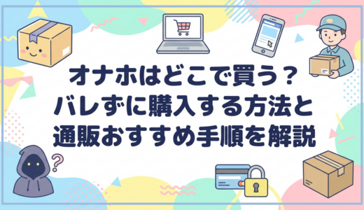 オナホはどこで買う？バレずに購入する方法と通販おすすめ手順を解説