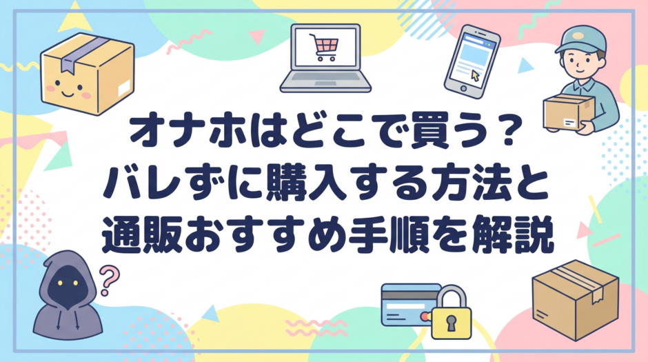 オナホはどこで買う？バレずに購入する方法と通販おすすめ手順を解説
