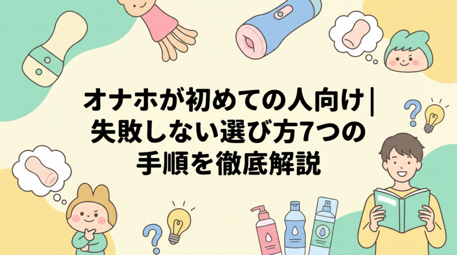 オナホが初めての人向け｜失敗しない選び方7つの手順を徹底解説