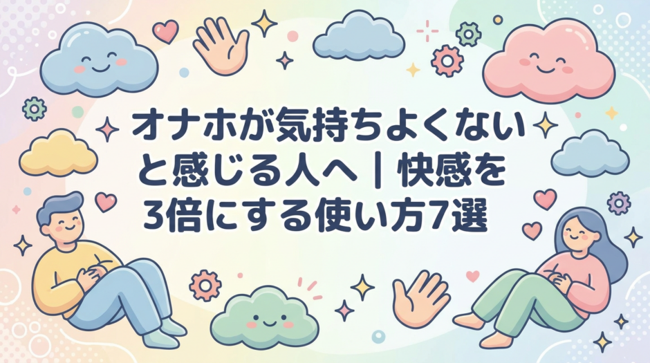 オナホが気持ちよくないと感じる人へ｜快感を3倍にする使い方7選