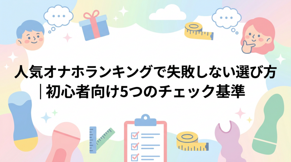 人気オナホランキングで失敗しない選び方｜初心者向け5つのチェック基準