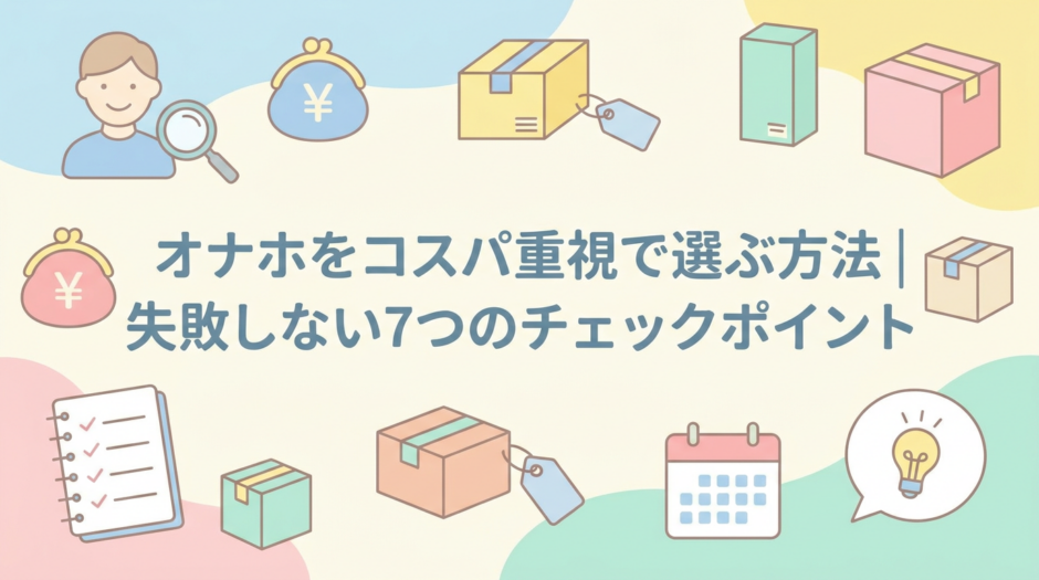 オナホをコスパ重視で選ぶ方法｜失敗しない7つのチェックポイント