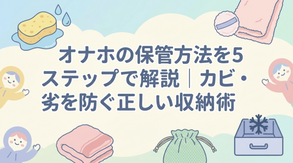 オナホの保管方法を5ステップで解説｜カビ・劣化を防ぐ正しい収納術