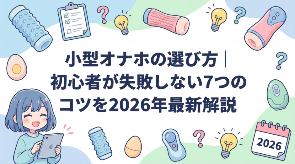 小型オナホの選び方｜初心者が失敗しない7つのコツを2026年最新解説