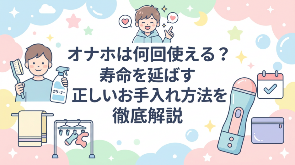オナホは何回使える？寿命を延ばす正しいお手入れ方法を徹底解説