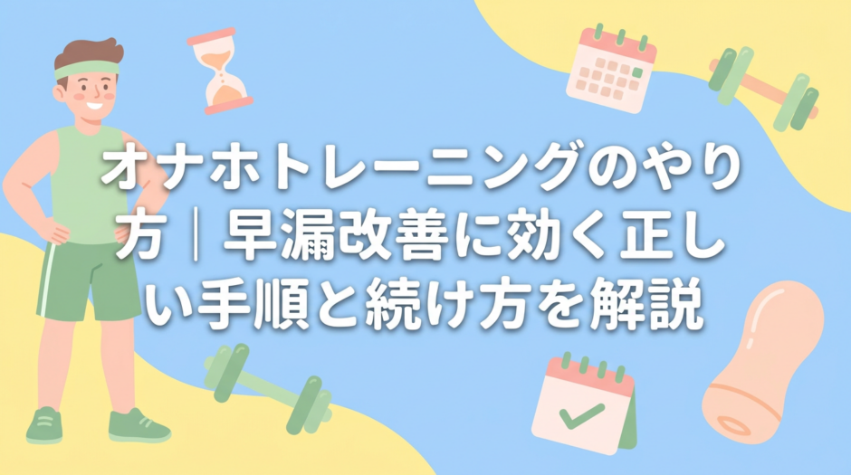 オナホトレーニングのやり方｜早漏改善に効く正しい手順と続け方を解説