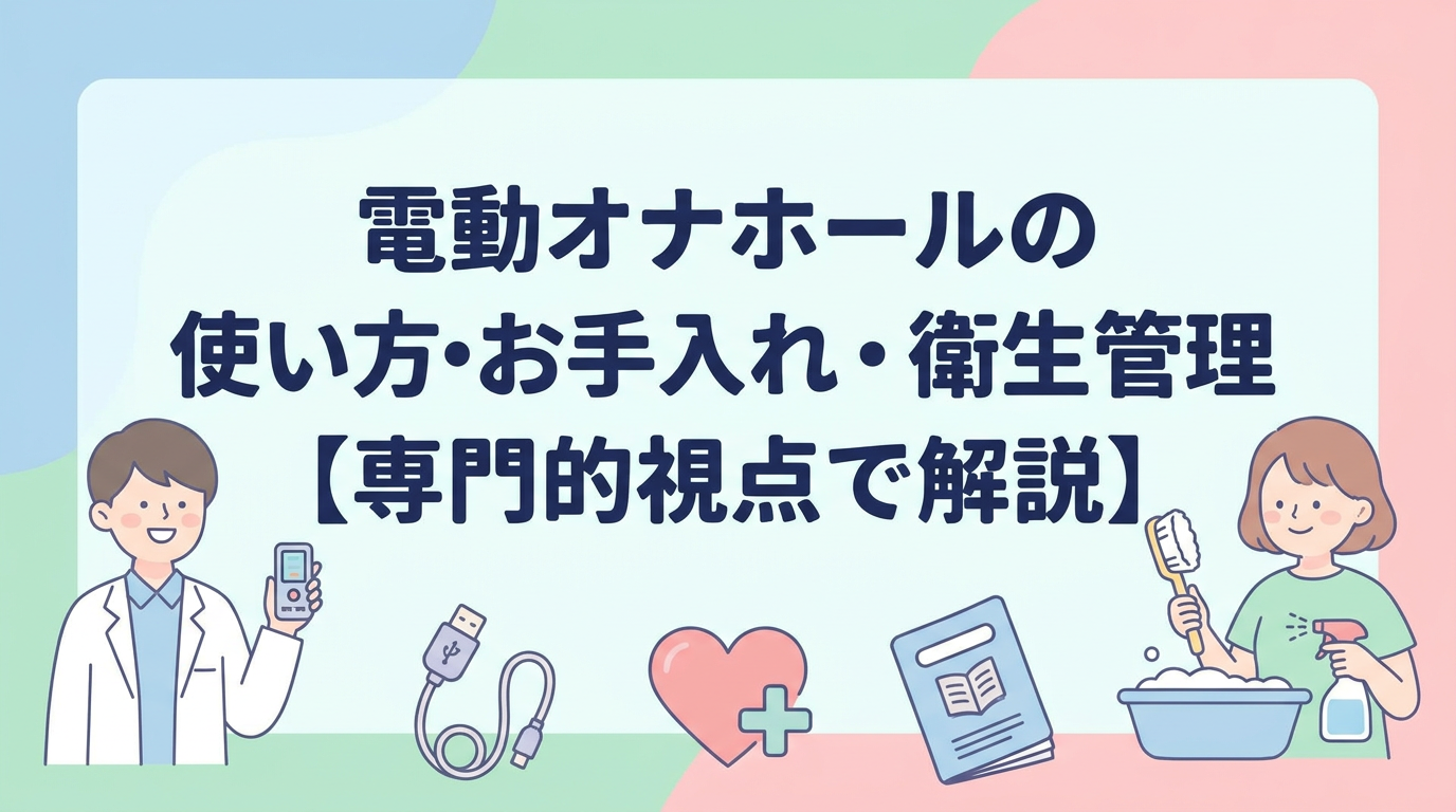 電動オナホールの使い方・お手入れ・衛生管理【専門的視点で解説】