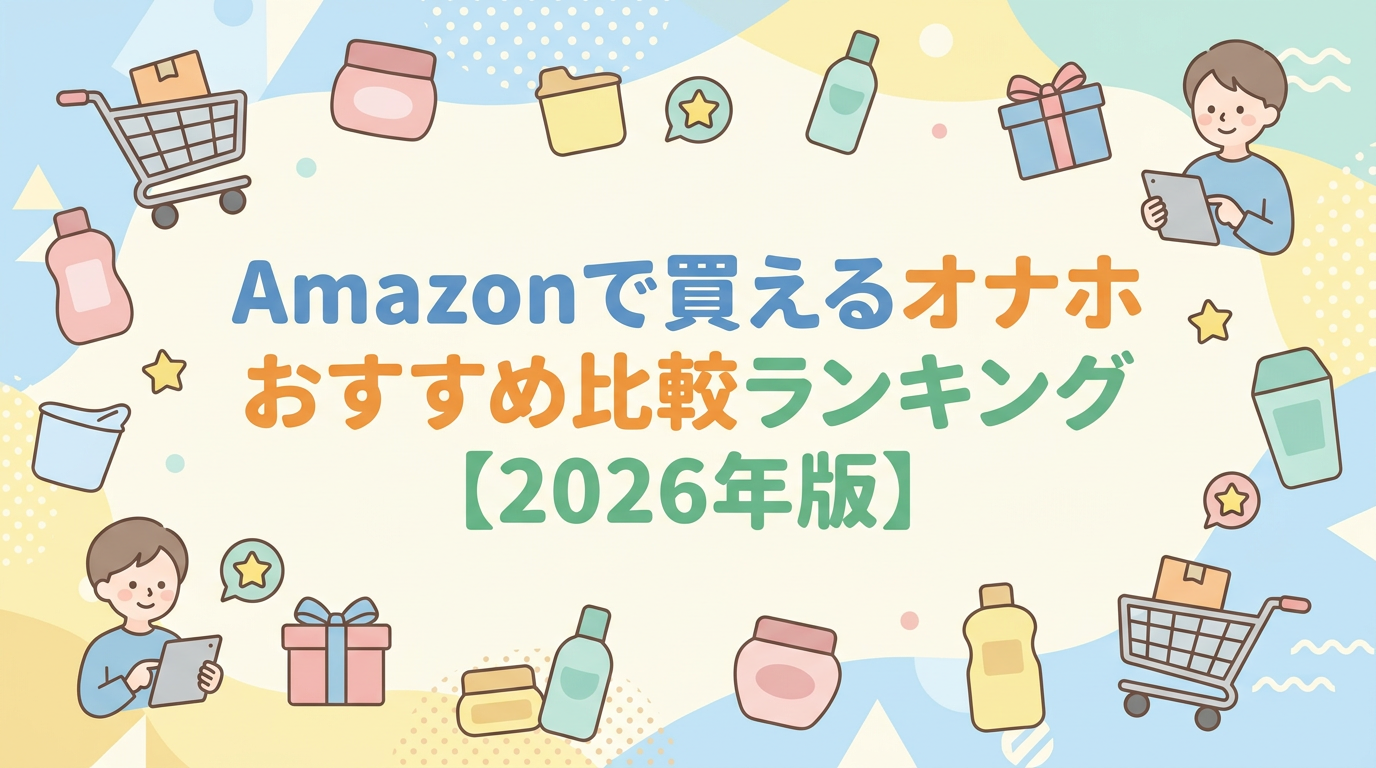 Amazonで買えるオナホおすすめ比較ランキング【2026年版】