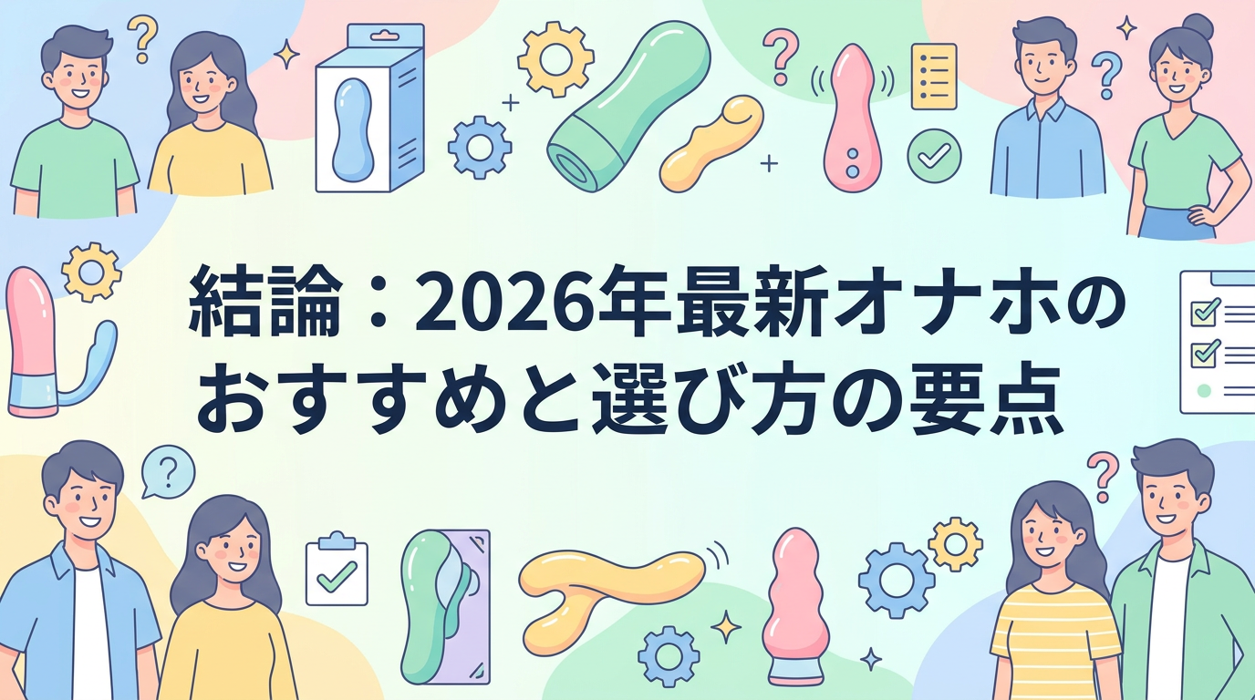 結論:2026年最新オナホのおすすめと選び方の要点