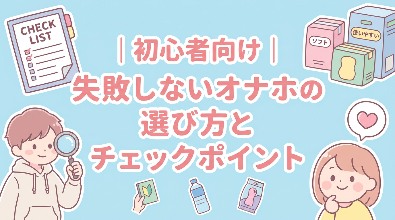 初心者向け｜失敗しないオナホの選び方とチェックポイント