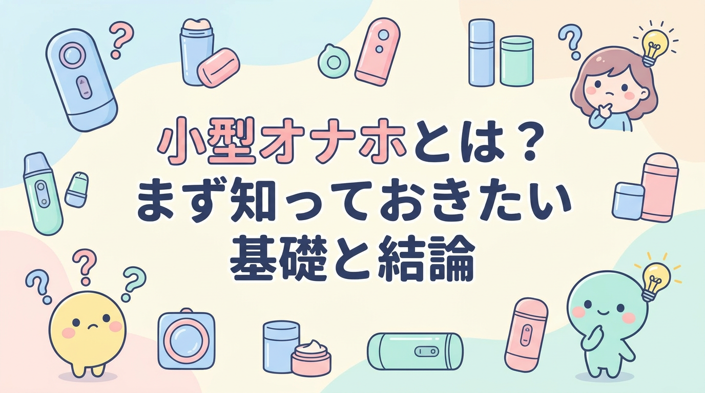 小型オナホとは？まず知っておきたい基礎と結論