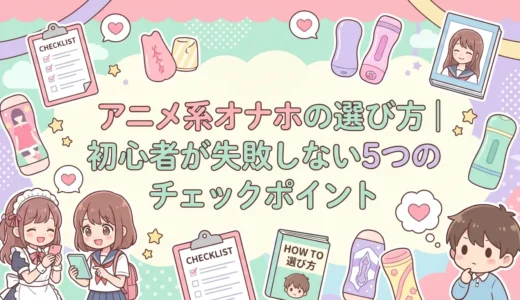 アニメ系オナホの選び方｜初心者が失敗しない5つのチェックポイント