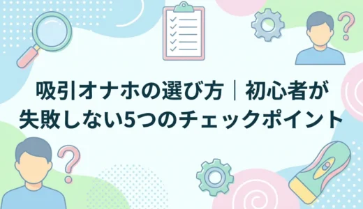 吸引オナホの選び方｜初心者が失敗しない5つのチェックポイント