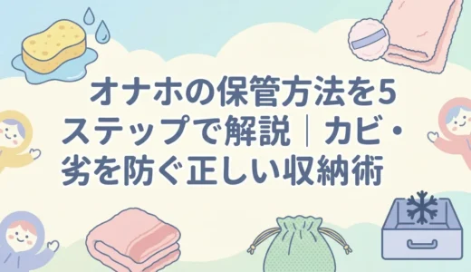 オナホの保管方法を5ステップで解説｜カビ・劣化を防ぐ正しい収納術