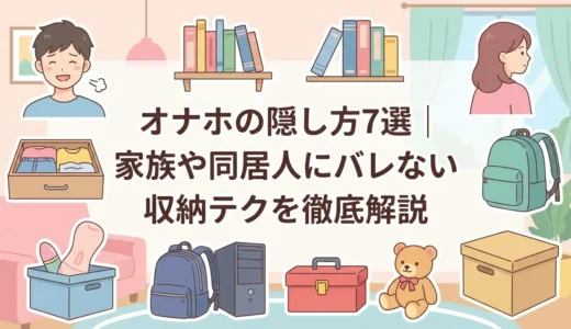 オナホの隠し方7選｜家族や同居人にバレない収納テクを徹底解説