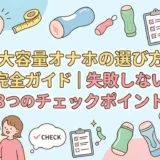 大容量オナホの選び方完全ガイド｜失敗しない3つのチェックポイント