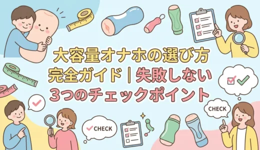 大容量オナホの選び方完全ガイド｜失敗しない3つのチェックポイント