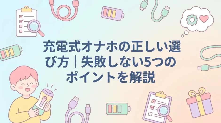 充電式オナホの正しい選び方｜失敗しない5つのポイントを解説