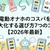 電動オナホのコスパを最大化する選び方7つのコツ【2026年最新】