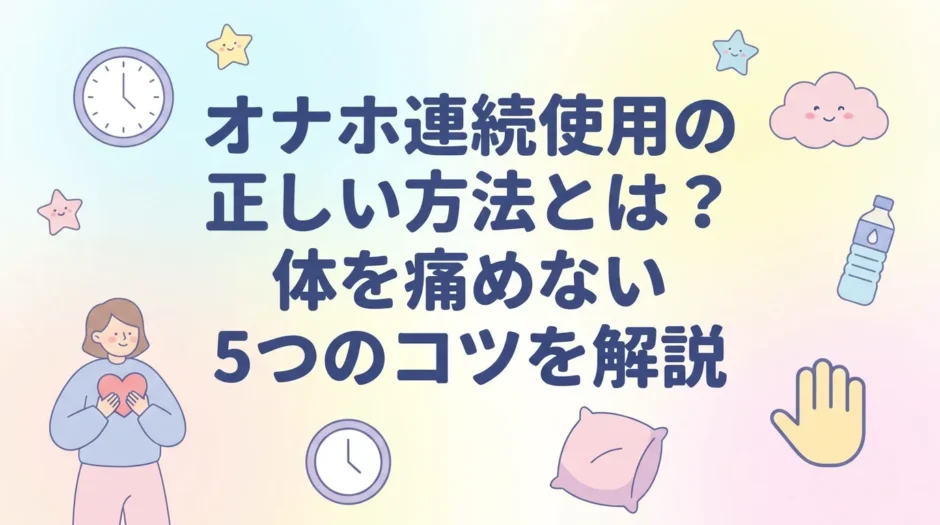 オナホ連続使用の正しい方法とは？体を痛めない5つのコツを解説