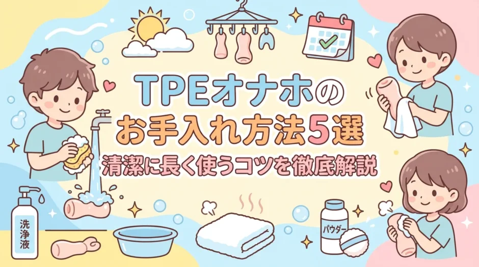 TPEオナホのお手入れ方法5選｜清潔に長く使うコツを徹底解説