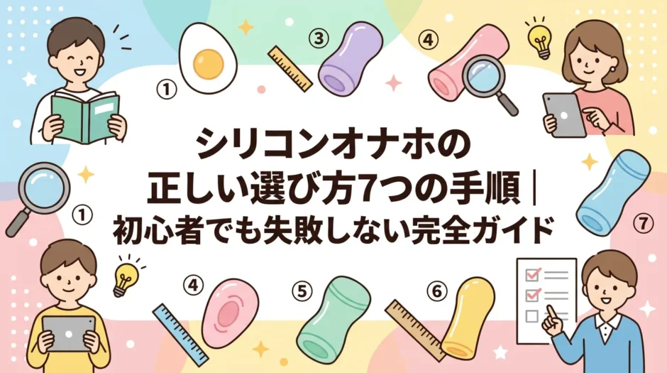 シリコンオナホの正しい選び方7つの手順｜初心者でも失敗しない完全ガイド