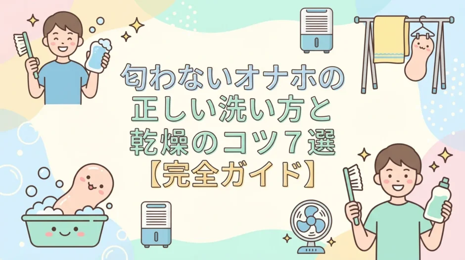 匂わないオナホの正しい洗い方と乾燥のコツ7選【完全ガイド】