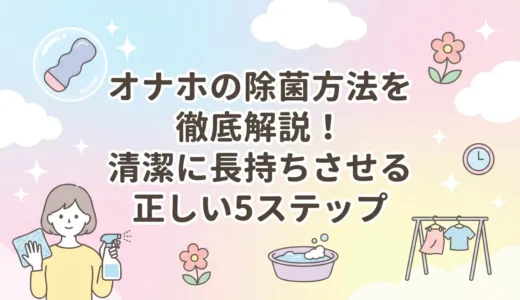 オナホの除菌方法を徹底解説！清潔に長持ちさせる正しい5ステップ