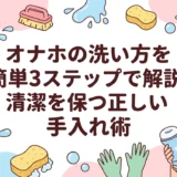 オナホの洗い方を簡単3ステップで解説|清潔を保つ正しい手入れ術