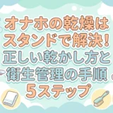 オナホの乾燥はスタンドで解決!正しい乾かし方と衛生管理の手順5ステップ