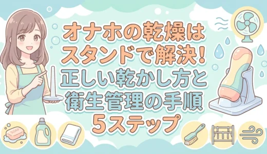 オナホの乾燥はスタンドで解決！正しい乾かし方と衛生管理の手順5ステップ