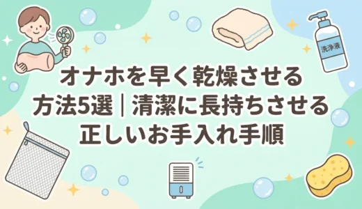 オナホを早く乾燥させる方法5選｜清潔に長持ちさせる正しいお手入れ手順