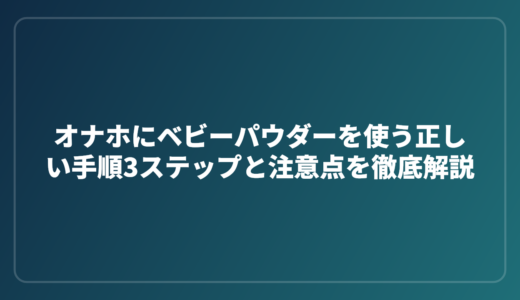 オナホにベビーパウダーを使う正しい手順3ステップと注意点を徹底解説