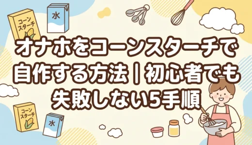 オナホをコーンスターチで自作する方法｜初心者でも失敗しない5手順