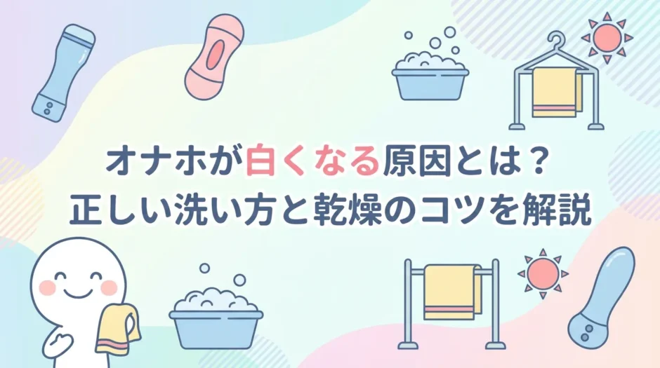 オナホが白くなる原因とは？正しい洗い方と乾燥のコツを解説