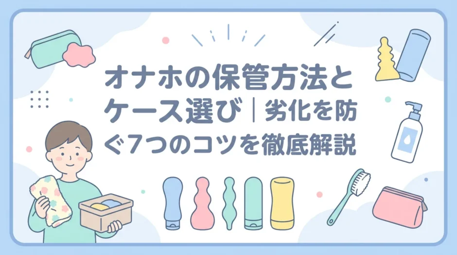 オナホの保管方法とケース選び｜劣化を防ぐ7つのコツを徹底解説