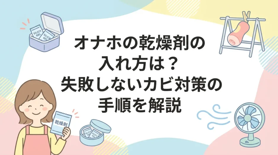 オナホの乾燥剤の入れ方は？失敗しないカビ対策の手順を解説