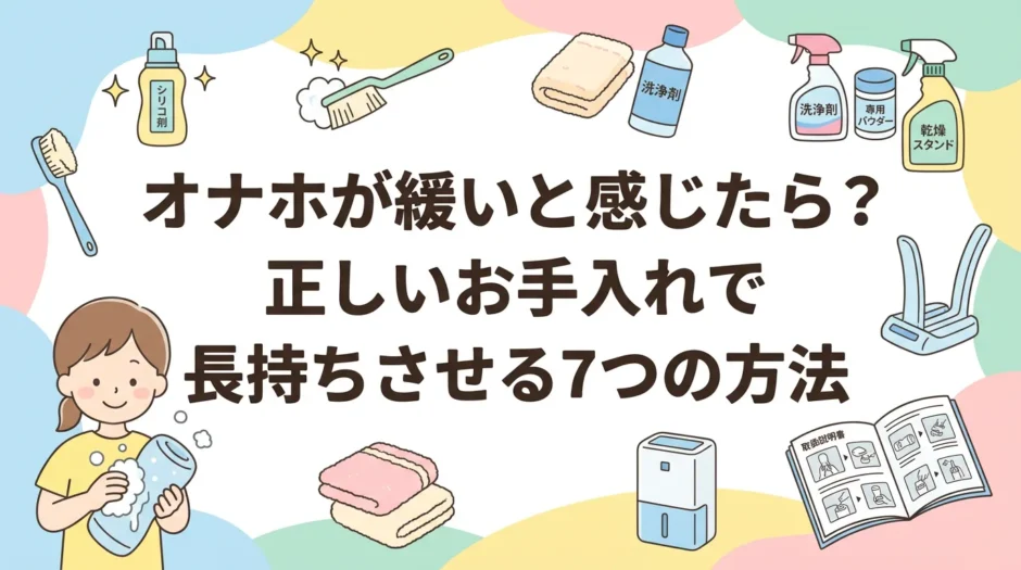 オナホが緩いと感じたら？正しいお手入れで長持ちさせる7つの方法