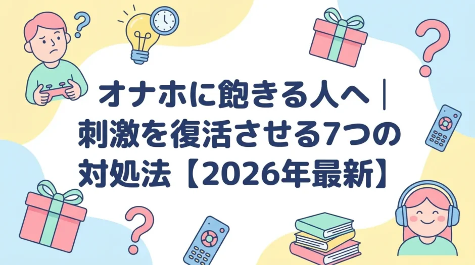 オナホに飽きる人へ｜刺激を復活させる7つの対処法【2026年最新】