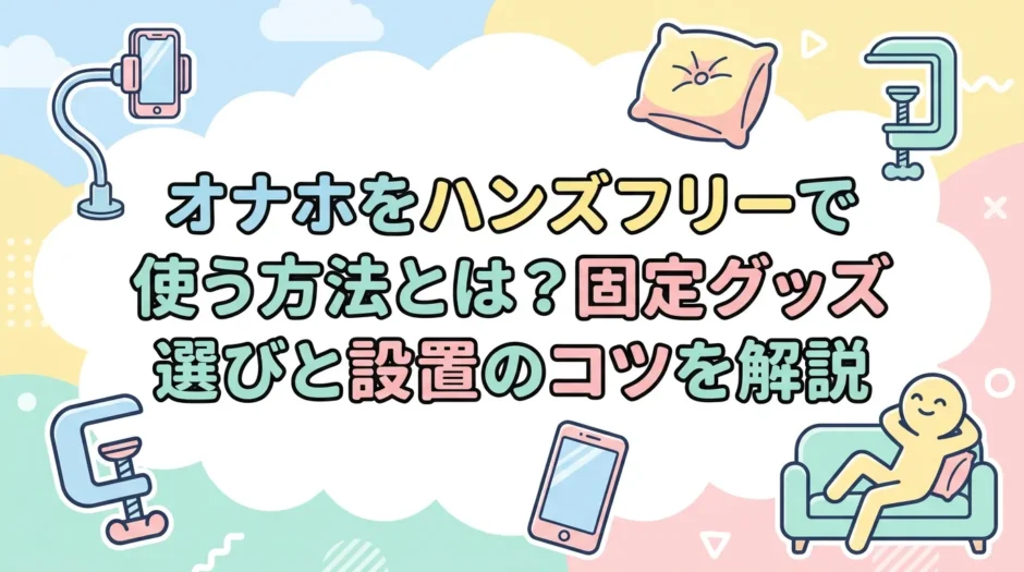 オナホをハンズフリーで使う方法とは？固定グッズ選びと設置のコツを解説