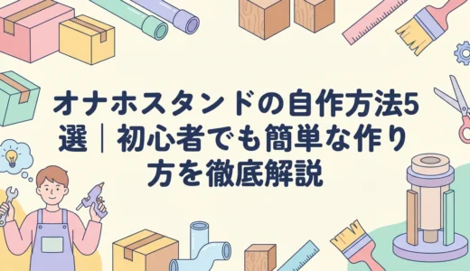 オナホスタンドの自作方法5選｜初心者でも簡単な作り方を徹底解説