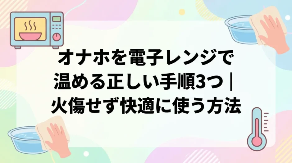 オナホを電子レンジで温める正しい手順3つ｜火傷せず快適に使う方法