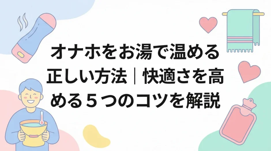 オナホをお湯で温める正しい方法｜快適さを高める5つのコツを解説