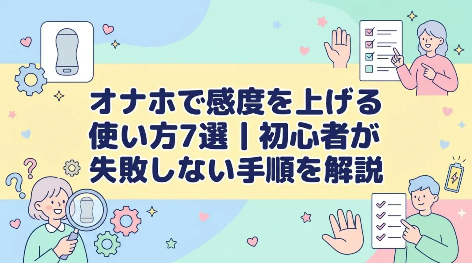 オナホで感度を上げる使い方7選｜初心者が失敗しない手順を解説