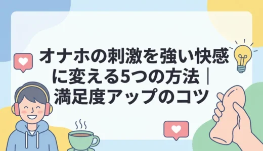 オナホの刺激を強い快感に変える5つの方法｜満足度アップのコツ